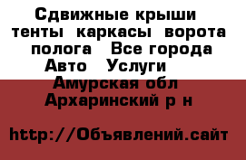 Сдвижные крыши, тенты, каркасы, ворота, полога - Все города Авто » Услуги   . Амурская обл.,Архаринский р-н